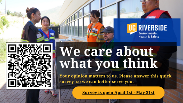 Employee sitting at a cubicGroup of five staff wearing emergency vests standing around a table and talking. QR Code and UC Riverside Environmental Health & Safety logo displays. Message on screen says, "We care about what you think. Your opinion matters to us. Please answer this quick survey so we can better serve you. Survey is open April 1st - May 31st."